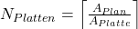 N_{Platten}=\left\lceil\frac{A_{Plan}}{A_{Platte}}\right\rceil