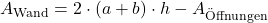 A_{\mathrm{Wand}} = 2 \cdot (a+b) \cdot h - A_{\mathrm{&Ouml;ffnungen}}