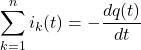 \displaystyle \sum_{k=1}^{n} i_k(t) = -\frac{dq(t)}{dt}