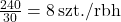\frac{240}{30} = 8 \,\text{szt./rbh}