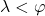 \lambda < \varphi