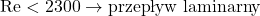 \mathrm{Re} < 2300 \rightarrow \text{przepływ laminarny}