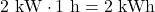 2\ \mathrm{kW}\cdot1\ \mathrm{h}=2\ \mathrm{kWh}