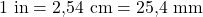 1\ \mathrm{in} = 2{,}54\ \mathrm{cm} = 25{,}4\ \mathrm{mm}