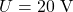 \displaystyle U=20\ \mathrm{V}