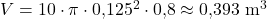 V = 10 \cdot \pi \cdot 0{,}125^2 \cdot 0{,}8 \approx 0{,}393\ \mathrm{m^3}