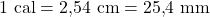 1\ \mathrm{cal} = 2{,}54\ \mathrm{cm} = 25{,}4\ \mathrm{mm}