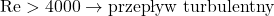 \mathrm{Re} > 4000 \rightarrow \text{przepływ turbulentny}