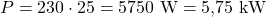 P = 230 \cdot 25 = 5750\ \mathrm{W} = 5{,}75\ \mathrm{kW}