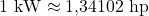 1\ \mathrm{kW} \approx 1{,}34102\ \mathrm{hp}
