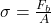 \sigma = \frac{F_b}{A}