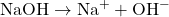\mathrm{NaOH} \rightarrow \mathrm{Na}^{+} + \mathrm{OH}^{-}