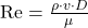 \mathrm{Re} = \frac{\rho \cdot v \cdot D}{\mu}
