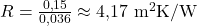 R = \frac{0{,}15}{0{,}036} \approx 4{,}17\ \mathrm{m^2K/W}
