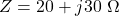 \displaystyle Z=20+j30\ \Omega