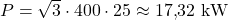 P = \sqrt{3} \cdot 400 \cdot 25 \approx 17{,}32\ \mathrm{kW}