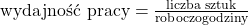 \text{wydajność pracy} = \frac{\text{liczba sztuk}}{\text{roboczogodziny}}