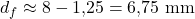 d_f \approx 8 - 1{,}25 = 6{,}75\ \mathrm{mm}