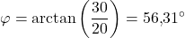 \displaystyle \varphi=\arctan\left(\frac{30}{20}\right)=56{,}31^\circ