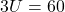 \displaystyle 3U=60